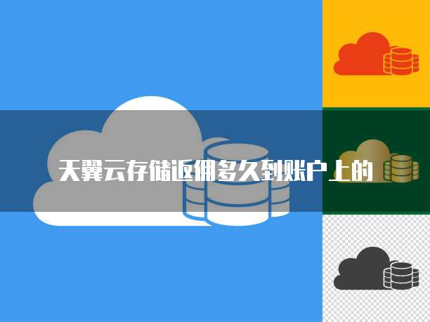 天翼云存储返佣多久到账户上的