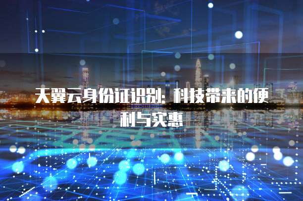 天翼云身份证识别: 科技带来的便利与实惠