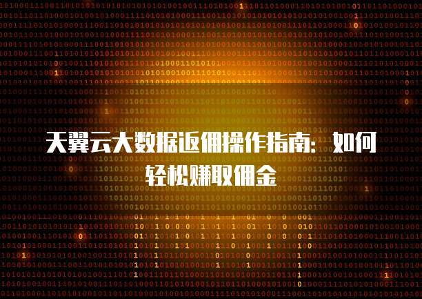 天翼云大数据返佣操作指南:如何轻松赚取佣金