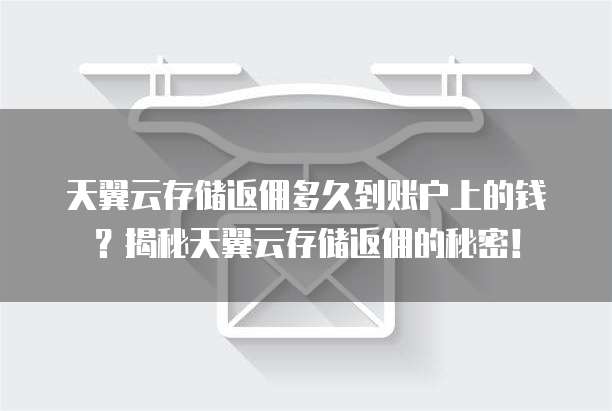 天翼云存储返佣多久到账户上的钱？揭秘天翼云存储返佣的秘密！