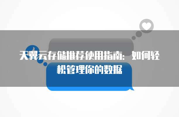 天翼云存储推荐使用指南:如何轻松管理你的数据