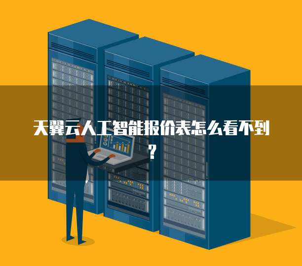 天翼云人工智能报价表怎么看不到?
