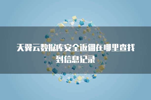 天翼云数据库安全返佣在哪里查找到信息记录