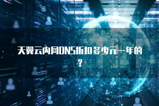 天翼云内网DNS折扣多少元一年的？