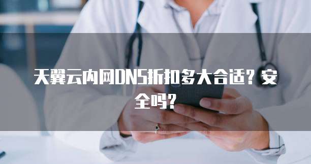 天翼云内网DNS折扣多大合适?安全吗?