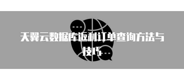 天翼云数据库返利订单查询方法与技巧