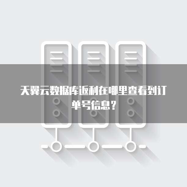 天翼云数据库返利在哪里查看到订单号信息?