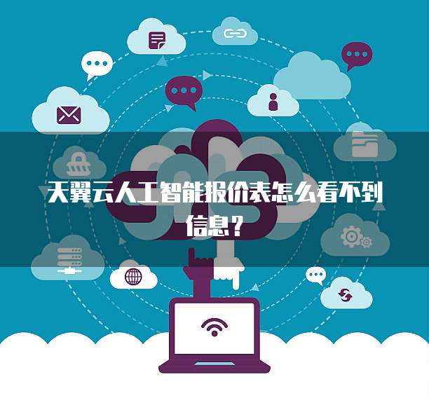 天翼云人工智能报价表怎么看不到信息?