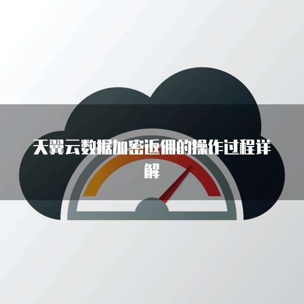 天翼云数据加密返佣的操作过程详解