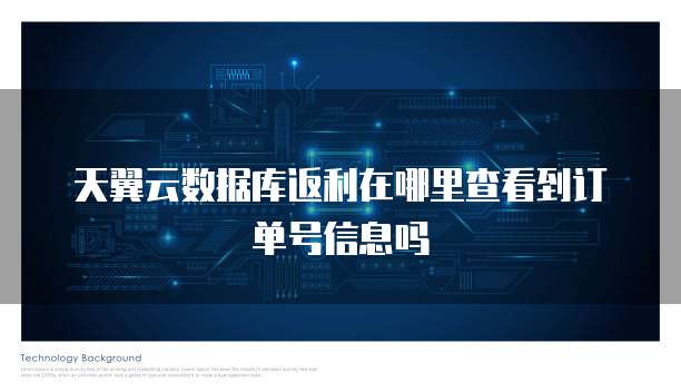 天翼云数据库返利在哪里查看到订单号信息吗