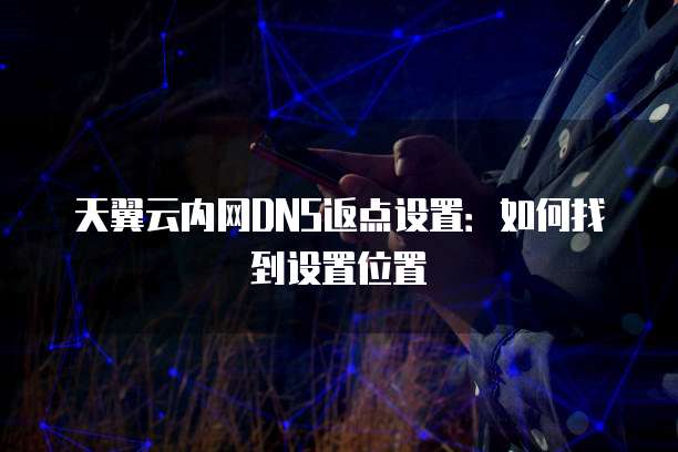天翼云内网DNS返点设置：如何找到设置位置
