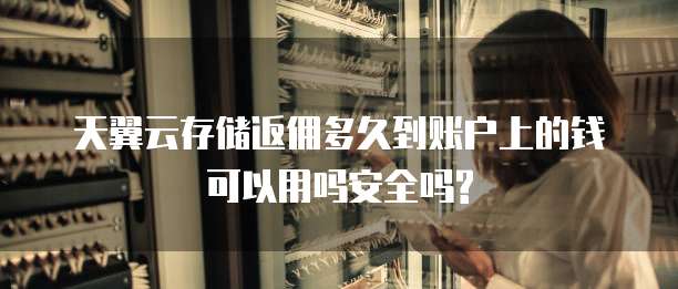 天翼云存储返佣多久到账户上的钱可以用吗安全吗?