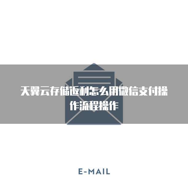 天翼云存储返利怎么用微信支付操作流程操作