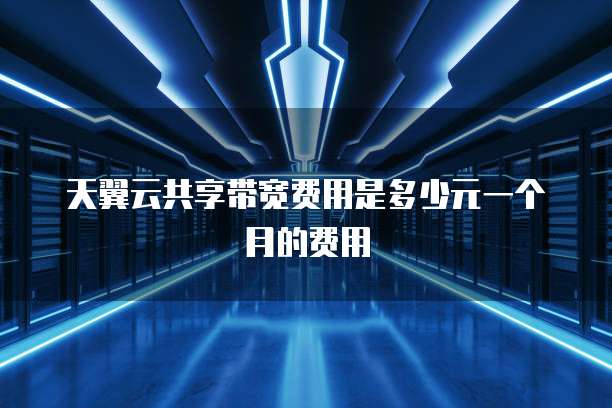 天翼云共享带宽费用是多少元一个月的费用