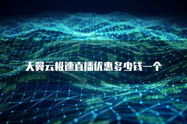 天翼云极速直播优惠多少钱一个