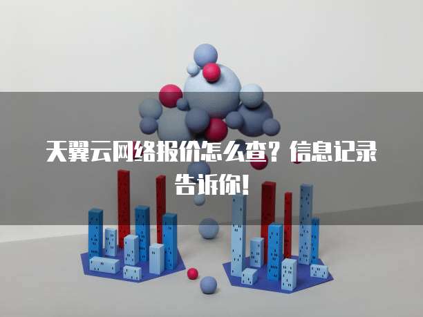 天翼云网络报价怎么查?信息记录告诉你!