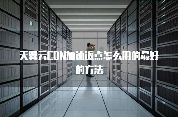 天翼云CDN加速返点怎么用的最好的方法