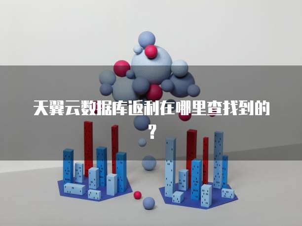 天翼云数据库返利在哪里查找到的？