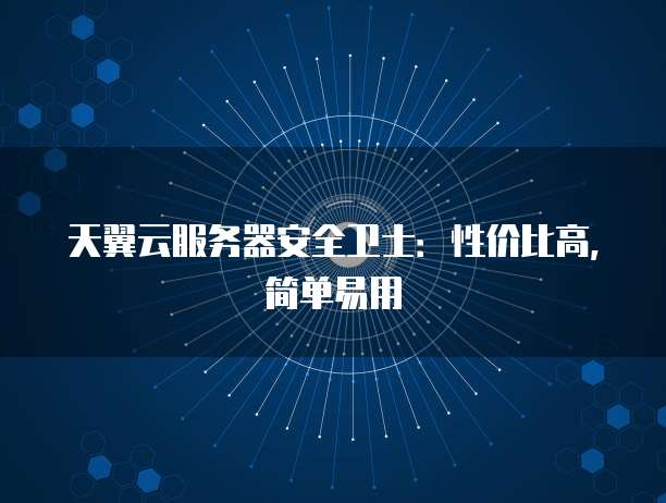 天翼云服务器安全卫士:性价比高,简单易用