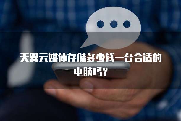 天翼云媒体存储多少钱一台合适的电脑吗?