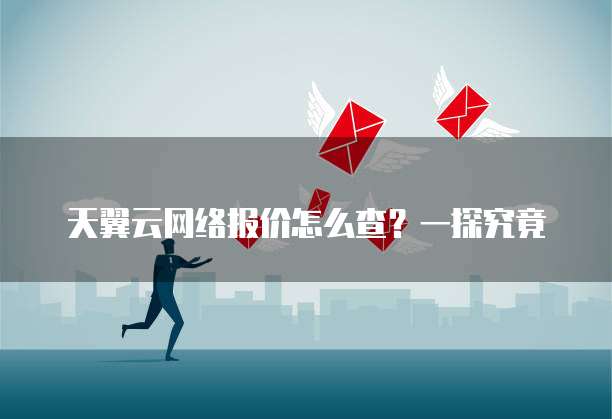 天翼云网络报价怎么查?一探究竟