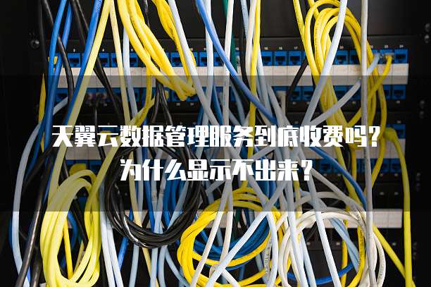 天翼云数据管理服务到底收费吗?为什么显示不出来?