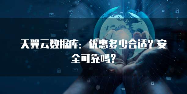 天翼云数据库:优惠多少合适?安全可靠吗?