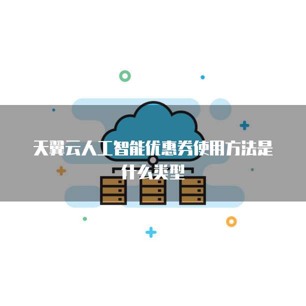 天翼云人工智能优惠券使用方法是什么类型