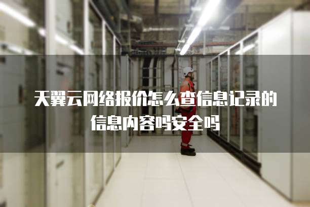 天翼云网络报价怎么查信息记录的信息内容吗安全吗