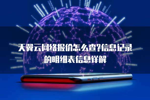 天翼云网络报价怎么查?信息记录的明细表信息详解