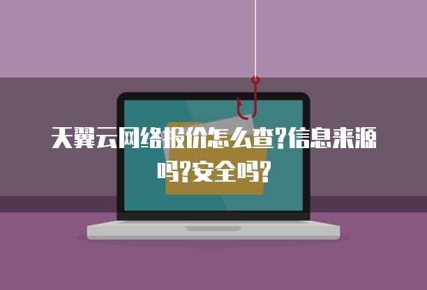 天翼云网络报价怎么查?信息来源吗?安全吗?