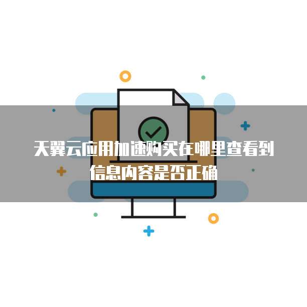 天翼云应用加速购买在哪里查看到信息内容是否正确