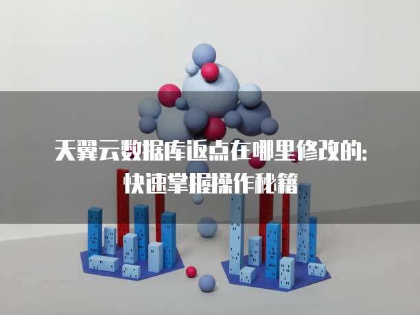 天翼云数据库返点在哪里修改的:快速掌握操作秘籍