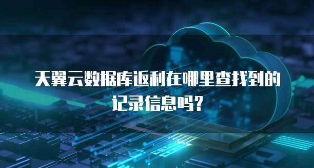 天翼云数据库返利在哪里查找到的记录信息吗?