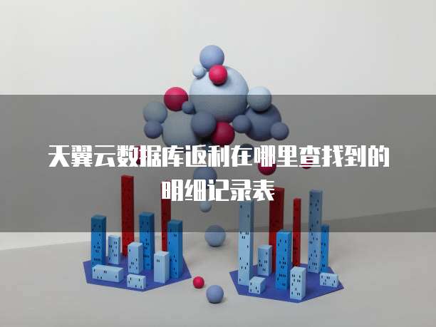 天翼云数据库返利在哪里查找到的明细记录表
