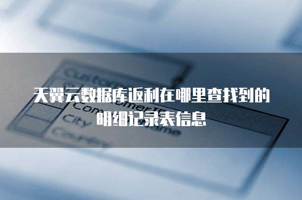 天翼云数据库返利在哪里查找到的明细记录表信息