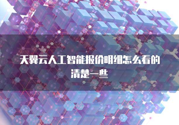 天翼云人工智能报价明细怎么看的清楚一些