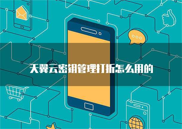 天翼云密钥管理打折怎么用的