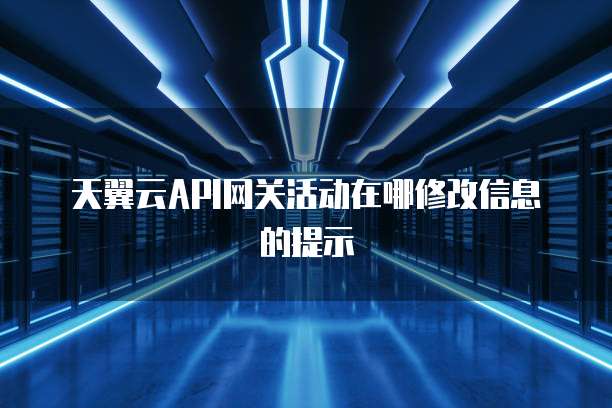 天翼云API网关活动在哪修改信息的提示