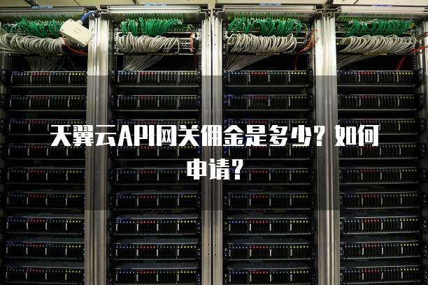 天翼云API网关佣金是多少?如何申请?