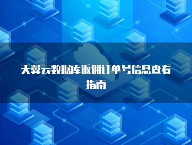 天翼云数据库返佣订单号信息查看指南