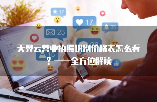 天翼云营业执照识别价格表怎么看?——全方位解读