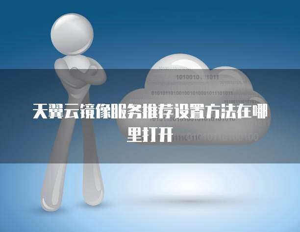 天翼云镜像服务推荐设置方法在哪里打开
