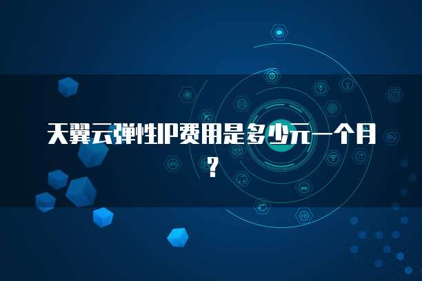 天翼云弹性IP费用是多少元一个月?