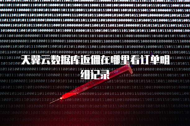天翼云数据库返佣在哪里看订单明细记录