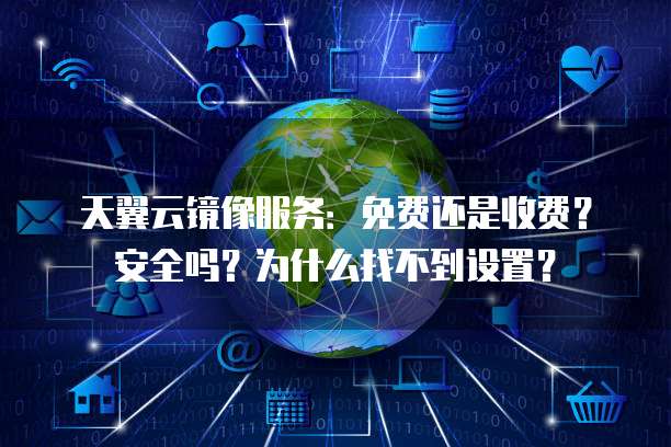 天翼云镜像服务:免费还是收费?安全吗?为什么找不到设置?