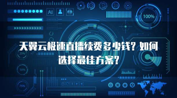 天翼云极速直播续费多少钱?如何选择最佳方案?