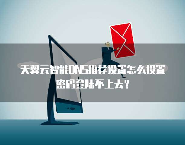 天翼云智能DNS推荐设置怎么设置密码登陆不上去？