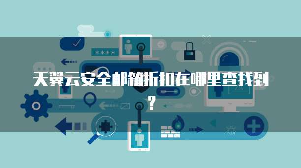 天翼云安全邮箱折扣在哪里查找到？