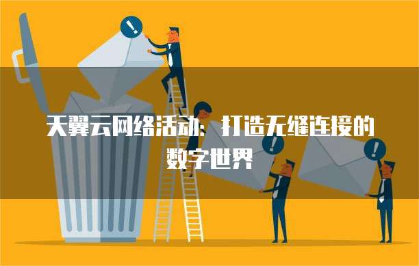 天翼云网络活动:打造无缝连接的数字世界